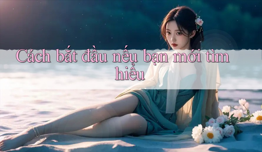 Cách bắt đầu nếu bạn mới tìm hiểu