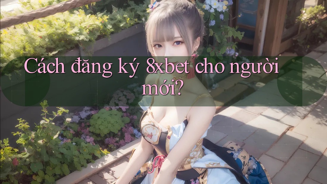 Cách đăng ký 8xbet cho người mới?