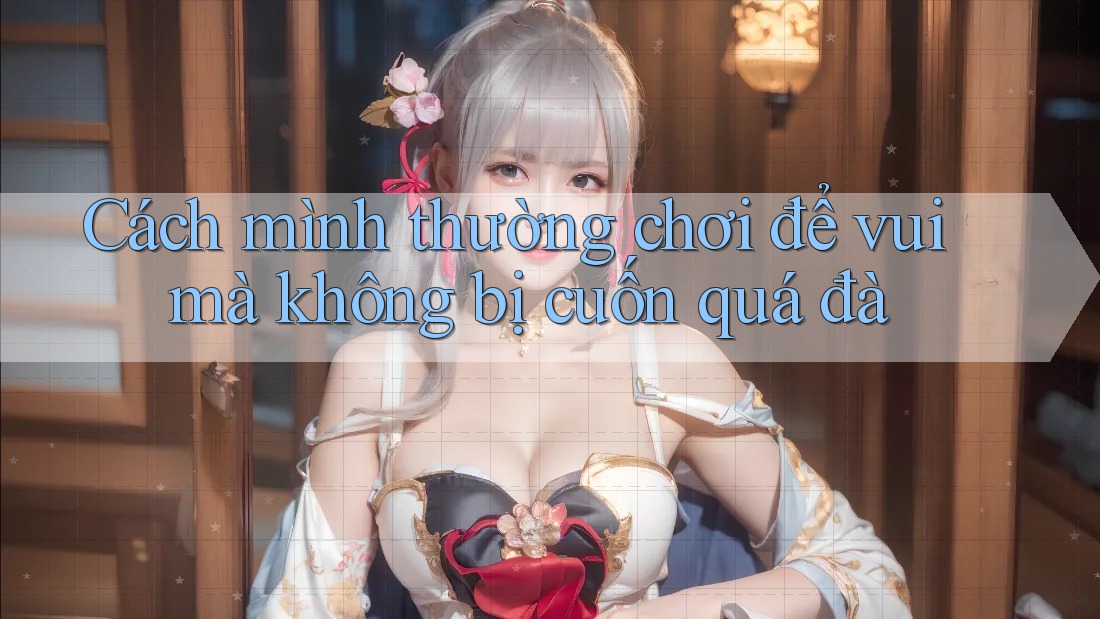 Cách mình thường chơi để vui mà không bị cuốn quá đà