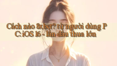 Cách nào 8xbet từ người dùng PC iOS 16   lần đầu thua lớn