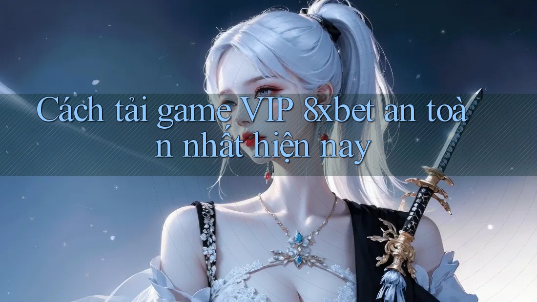 Cách tải game VIP 8xbet an toàn nhất hiện nay