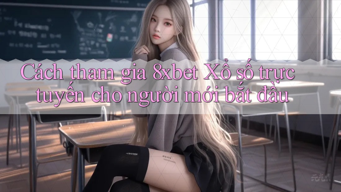 Cách tham gia 8xbet Xổ số trực tuyến cho người mới bắt đầu