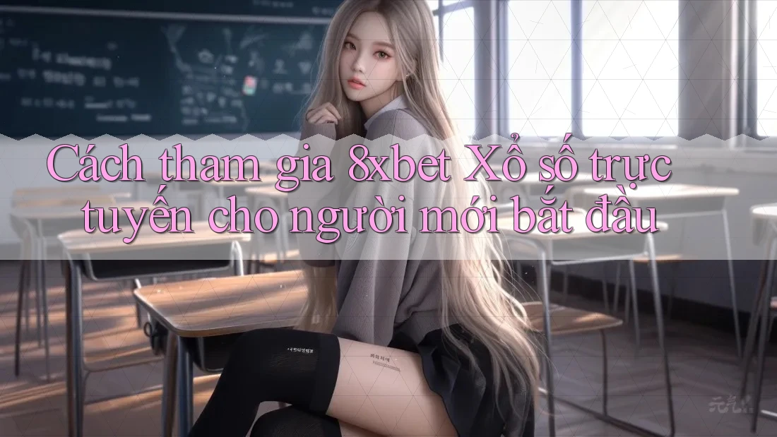Cách tham gia 8xbet Xổ số trực tuyến cho người mới bắt đầu