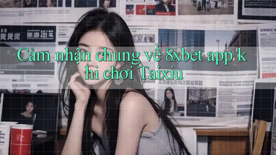 Cảm nhận chung về 8xbet app khi chơi Taixiu