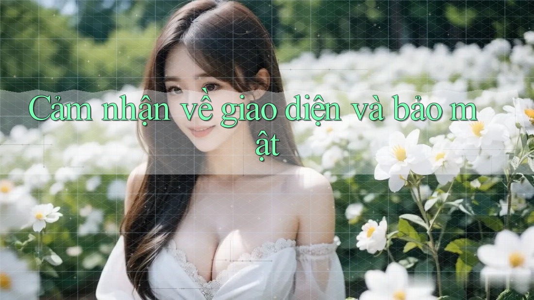 Cảm nhận về giao diện và bảo mật Cảm nhận về giao diện và bảo mật