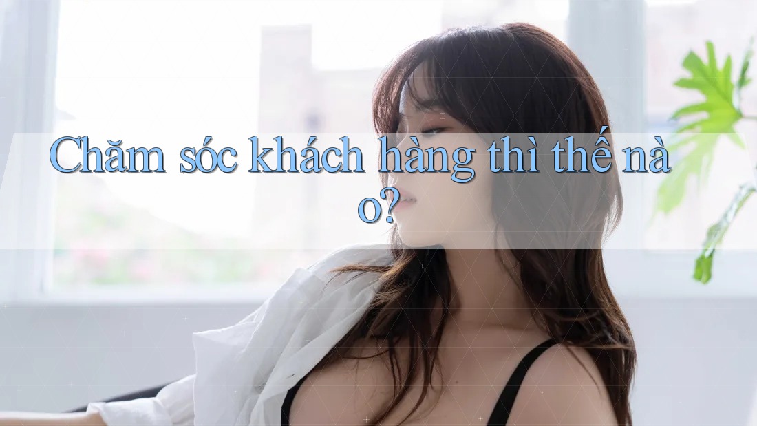 Chăm sóc khách hàng thì thế nào?