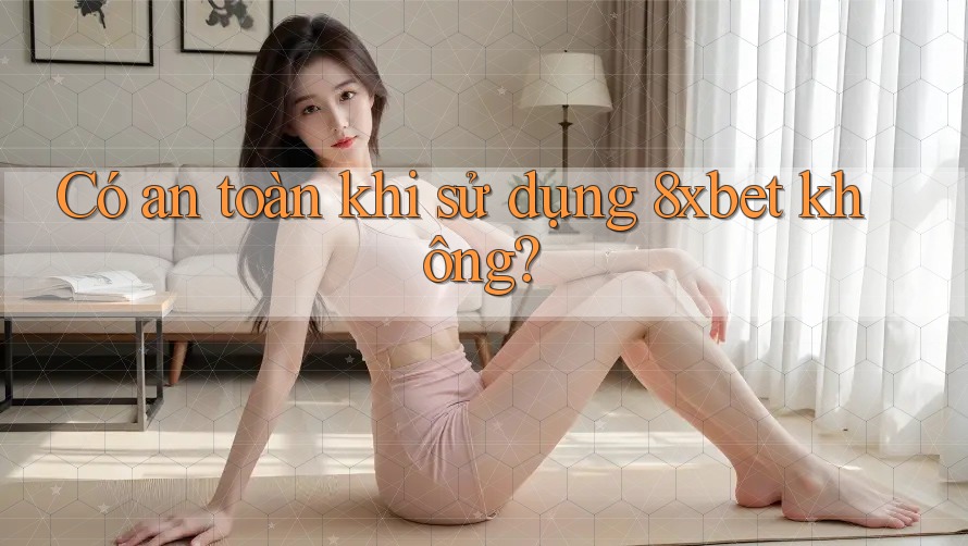 Có an toàn khi sử dụng 8xbet không?