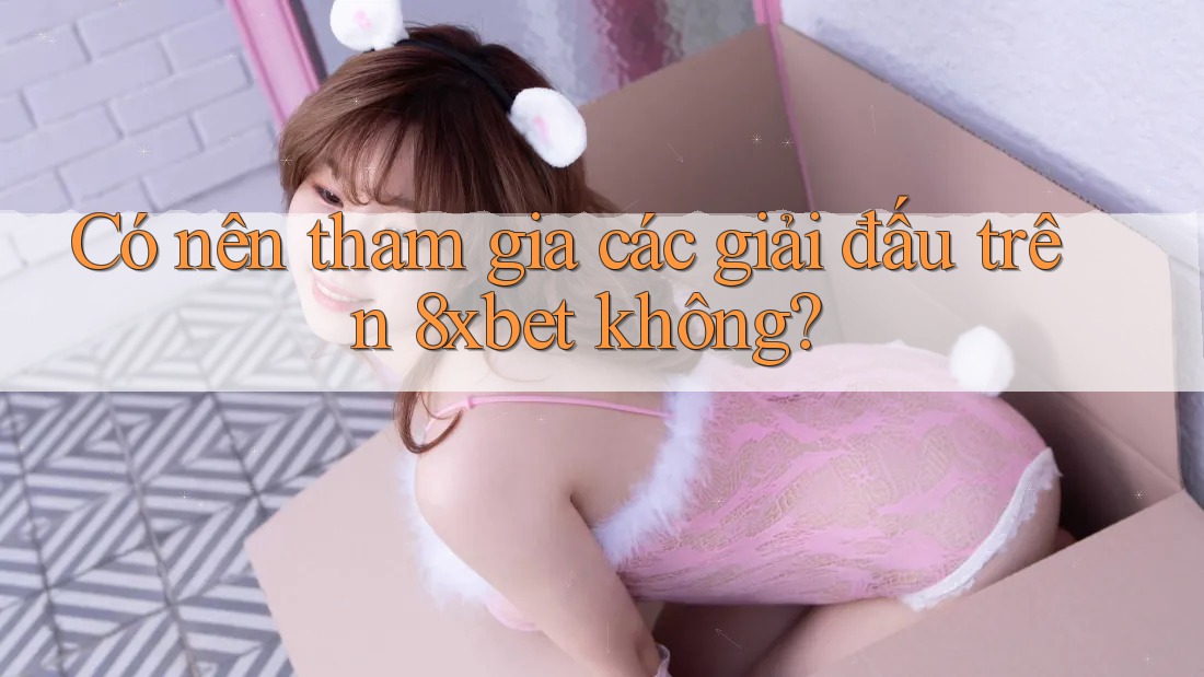 Có nên tham gia các giải đấu trên 8xbet không?
