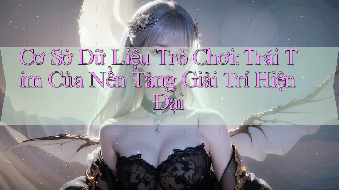 Cơ Sở Dữ Liệu Trò Chơi: Trái Tim Của Nền Tảng Giải Trí Hiện Đại