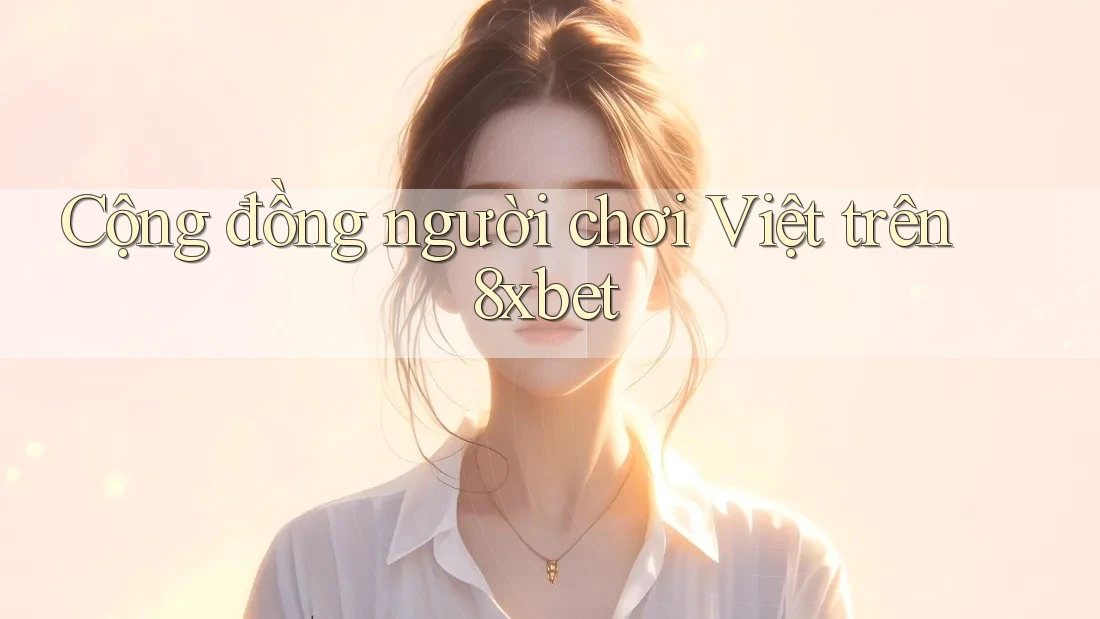 Cộng đồng người chơi Việt trên 8xbet