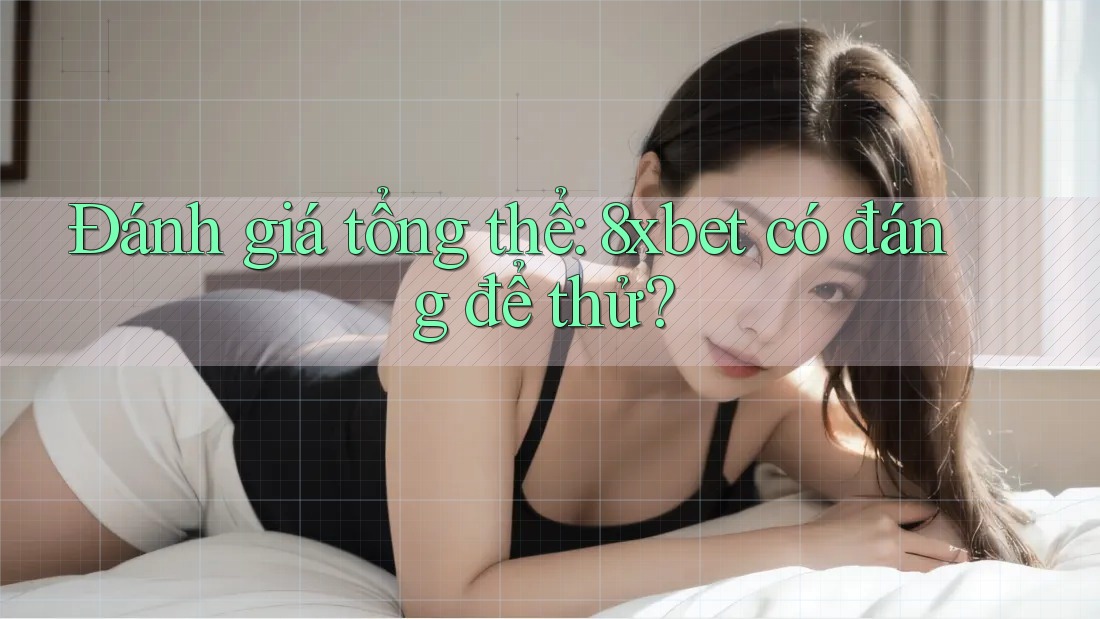 Đánh giá tổng thể: 8xbet có đáng để thử?