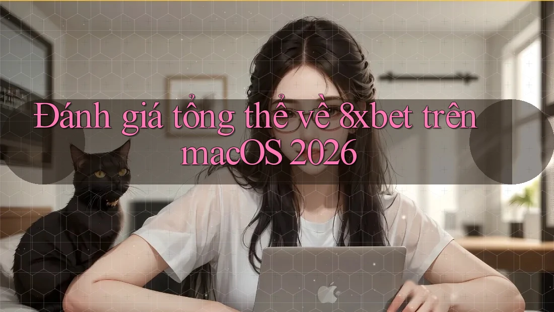 Đánh giá tổng thể về 8xbet trên macOS 2026