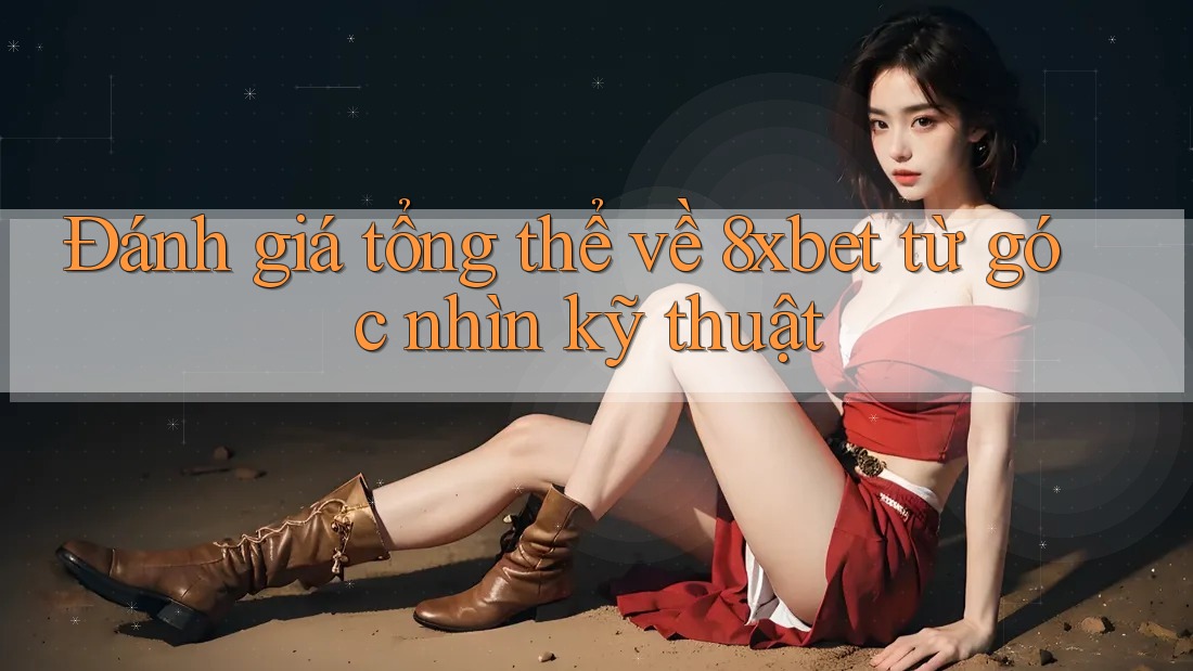 Đánh giá tổng thể về 8xbet từ góc nhìn kỹ thuật