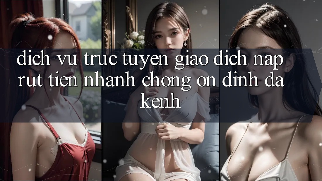 Dịch vụ trực tuyến Giao Dịch Nạp Rút Tiền: Nhanh Chóng, Ổn định, Đa Kênh Dịch vụ trực tuyến Giao Dịch Nạp Rút Tiền: Nhanh Chóng, Ổn định, Đa Kênh