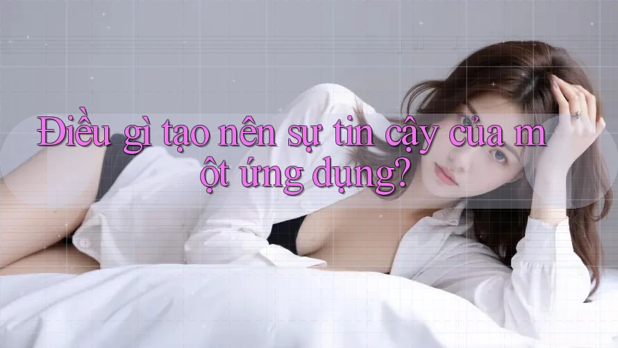 Điều gì tạo nên sự tin cậy của một ứng dụng?