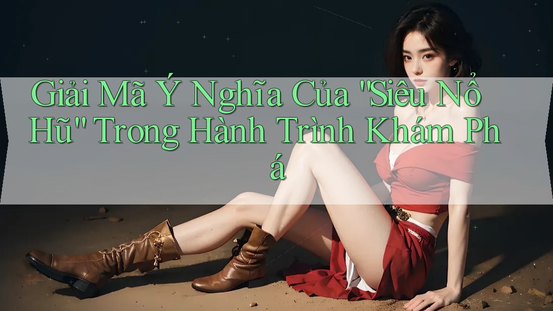 Giải Mã Ý Nghĩa Của “Siêu Nổ Hũ” Trong Hành Trình Khám Phá