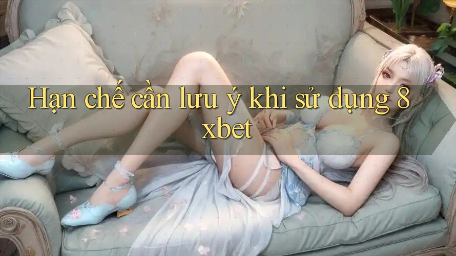 Hạn chế cần lưu ý khi sử dụng 8xbet
