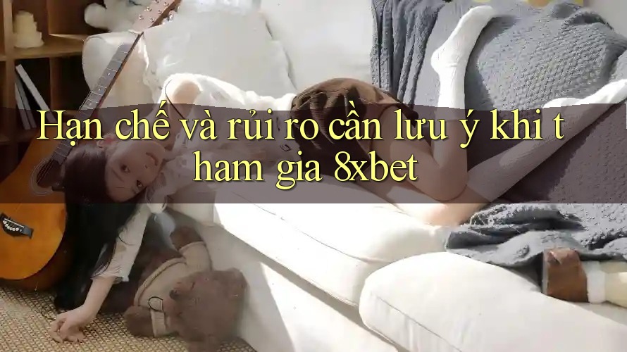 Hạn chế và rủi ro cần lưu ý khi tham gia 8xbet