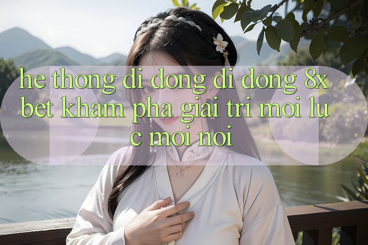 Hệ thống di động Di Động 8xbet - Khám phá Giải Trí Mọi Lúc Mọi Nơi Hệ thống di động Di Động 8xbet - Khám phá Giải Trí Mọi Lúc Mọi Nơi