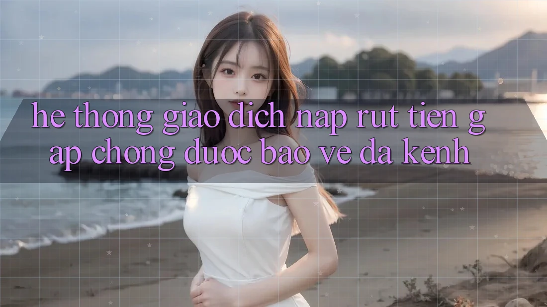 Hệ Thống Giao dịch Nạp Rút Tiền: Gấp Chóng, Được bảo vệ, Đa Kênh Hệ Thống Giao dịch Nạp Rút Tiền: Gấp Chóng, Được bảo vệ, Đa Kênh