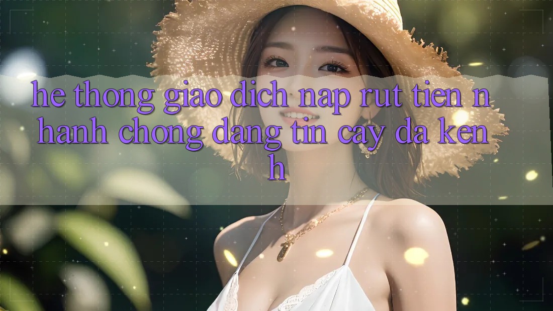 Hệ Thống Giao Dịch Nạp Rút Tiền: Nhanh Chóng, Đáng tin cậy, Đa Kênh