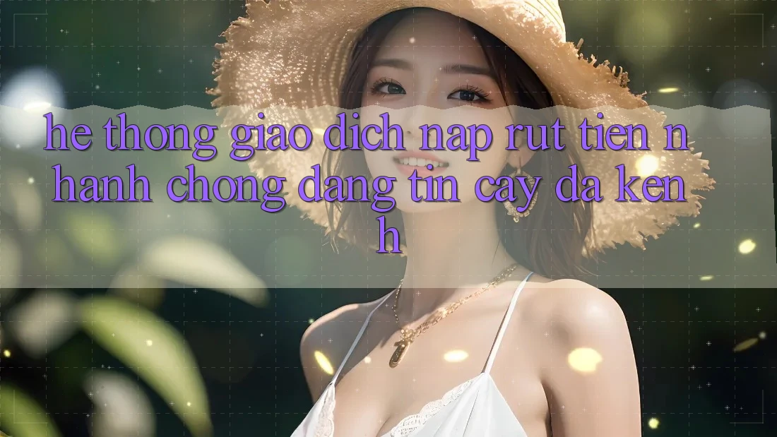 Hệ Thống Giao Dịch Nạp Rút Tiền: Nhanh chóng, Đáng tin cậy, Đa Kênh Hệ Thống Giao Dịch Nạp Rút Tiền: Nhanh chóng, Đáng tin cậy, Đa Kênh