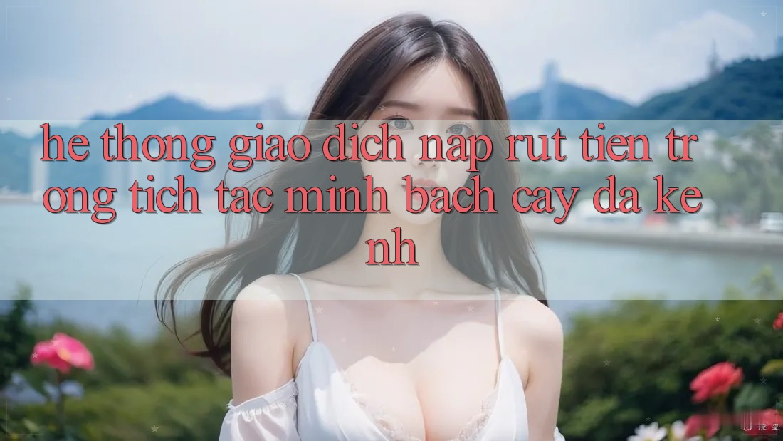Hệ Thống Giao Dịch Nạp Rút Tiền: Trong tích tắc, Minh bạch cậy, Đa Kênh