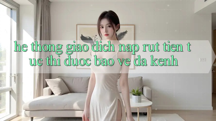 Hệ Thống Giao Dịch Nạp Rút Tiền: Tức thì, Được bảo vệ, Đa Kênh