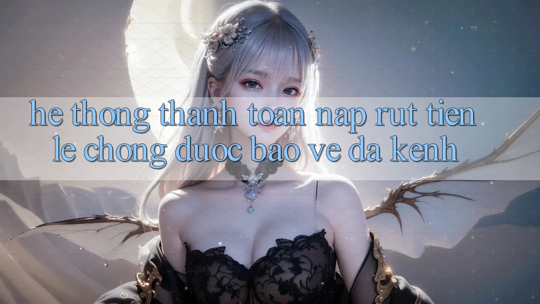 Hệ Thống Thanh toán Nạp Rút Tiền: Lẹ Chóng, Được bảo vệ, Đa Kênh