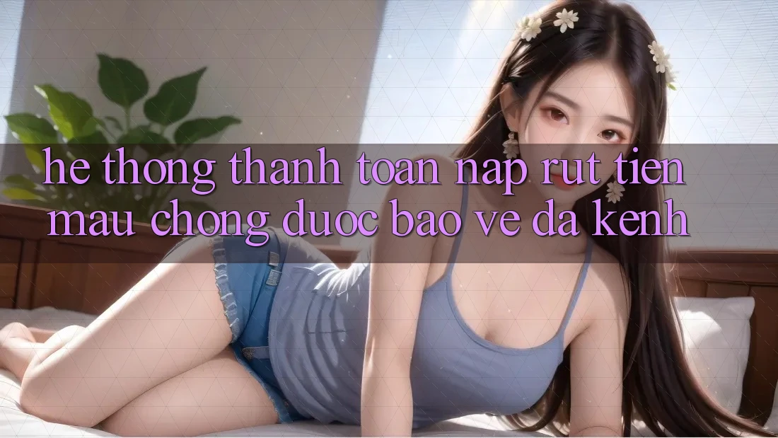 Hệ Thống Thanh toán Nạp Rút Tiền: Mau Chóng, Được bảo vệ, Đa Kênh Hệ Thống Thanh toán Nạp Rút Tiền: Mau Chóng, Được bảo vệ, Đa Kênh