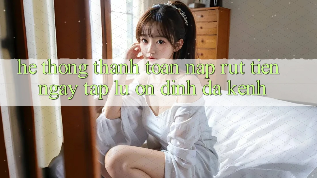Hệ Thống Thanh toán Nạp Rút Tiền: Ngay tắp lự, Ổn định, Đa Kênh Hệ Thống Thanh toán Nạp Rút Tiền: Ngay tắp lự, Ổn định, Đa Kênh