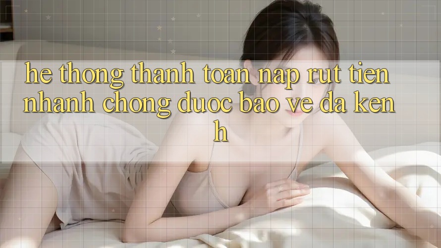 Hệ Thống Thanh toán Nạp Rút Tiền: Nhanh Chóng, Được bảo vệ, Đa Kênh