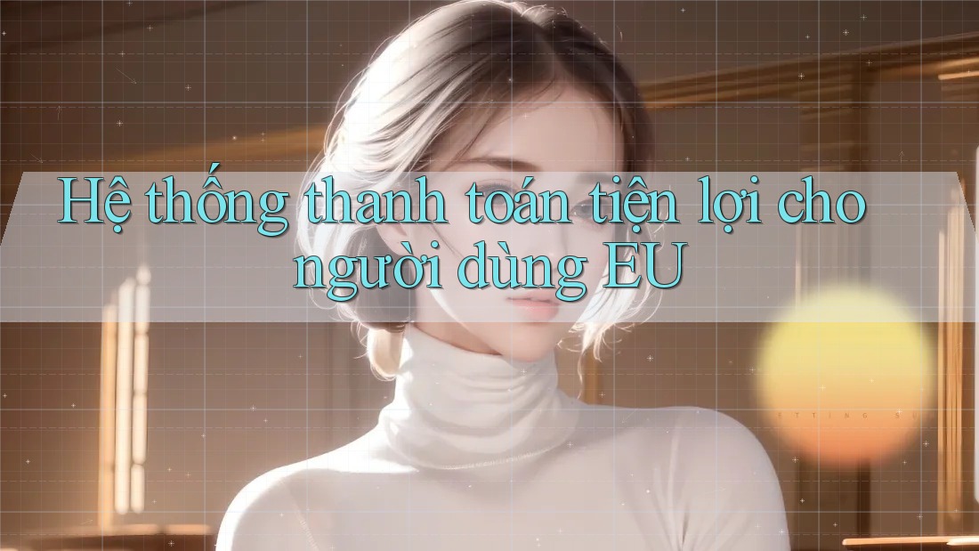Hệ thống thanh toán tiện lợi cho người dùng EU