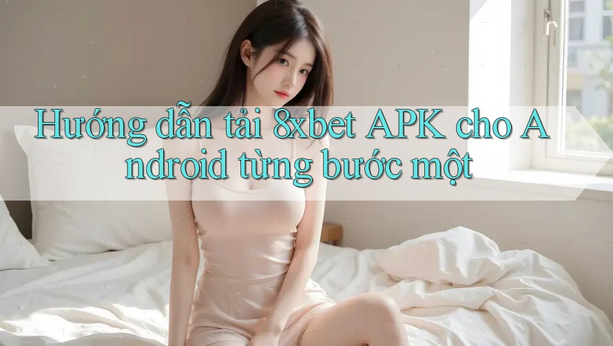 Hướng dẫn tải 8xbet APK cho Android từng bước một