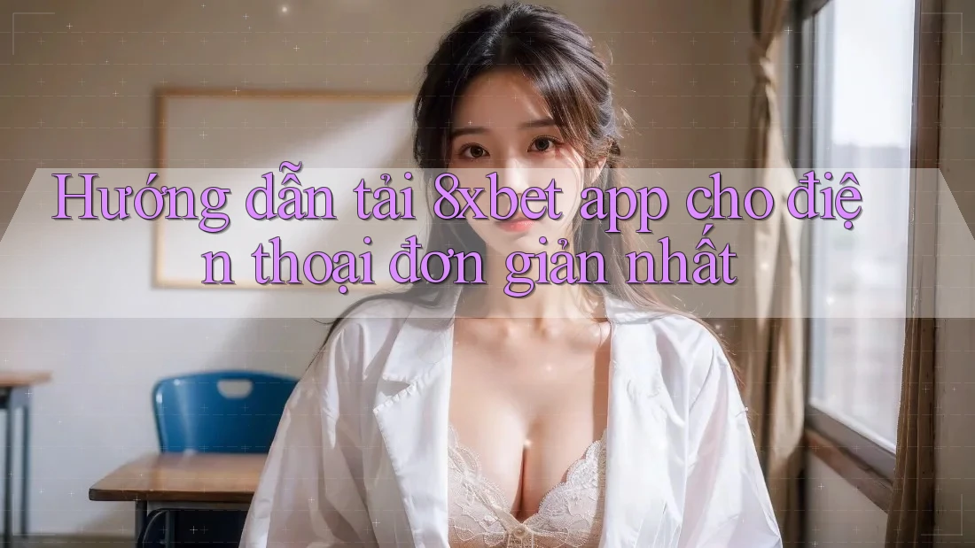 Hướng dẫn tải 8xbet app cho điện thoại đơn giản nhất