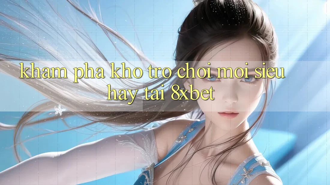 Khám Phá Kho Trò chơi Mới Siêu Hay Tại 8xbet