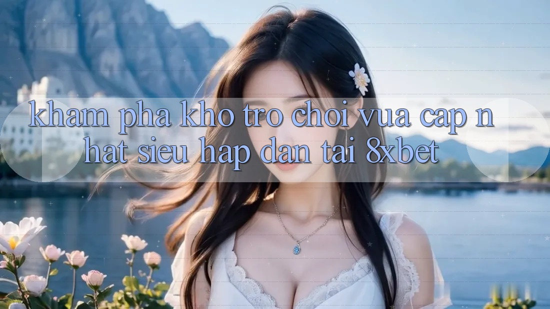 Khám Phá Kho Trò chơi Vừa cập nhật Siêu Hấp Dẫn Tại 8xbet