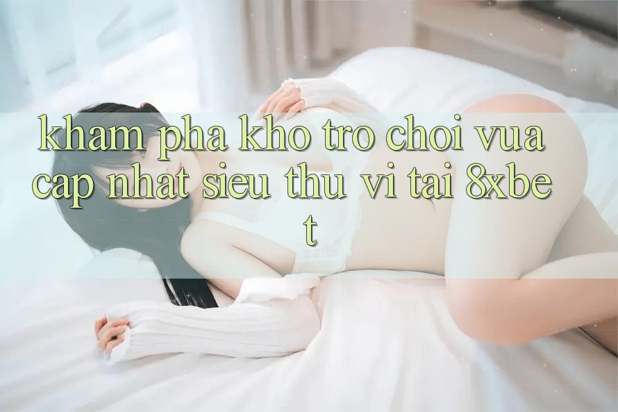 Khám Phá Kho Trò chơi Vừa cập nhật Siêu Thú vị Tại 8xbet