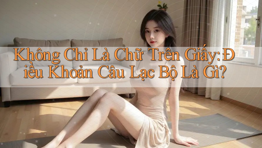 Không Chỉ Là Chữ Trên Giấy: Điều Khoản Câu Lạc Bộ Là Gì?