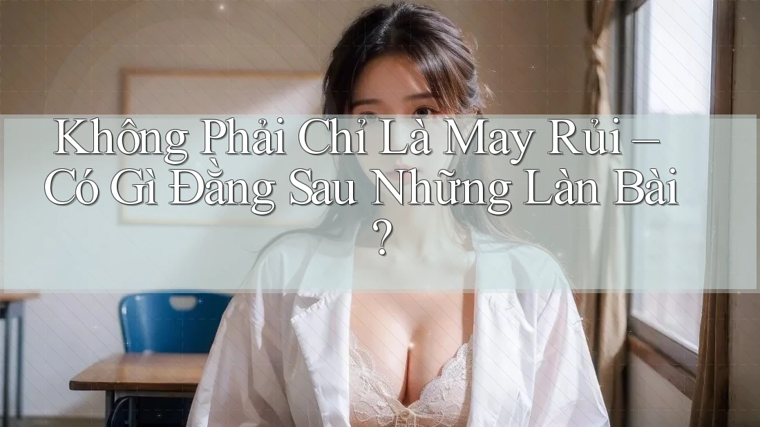Không Phải Chỉ Là May Rủi – Có Gì Đằng Sau Những Làn Bài? Không Phải Chỉ Là May Rủi – Có Gì Đằng Sau Những Làn Bài?