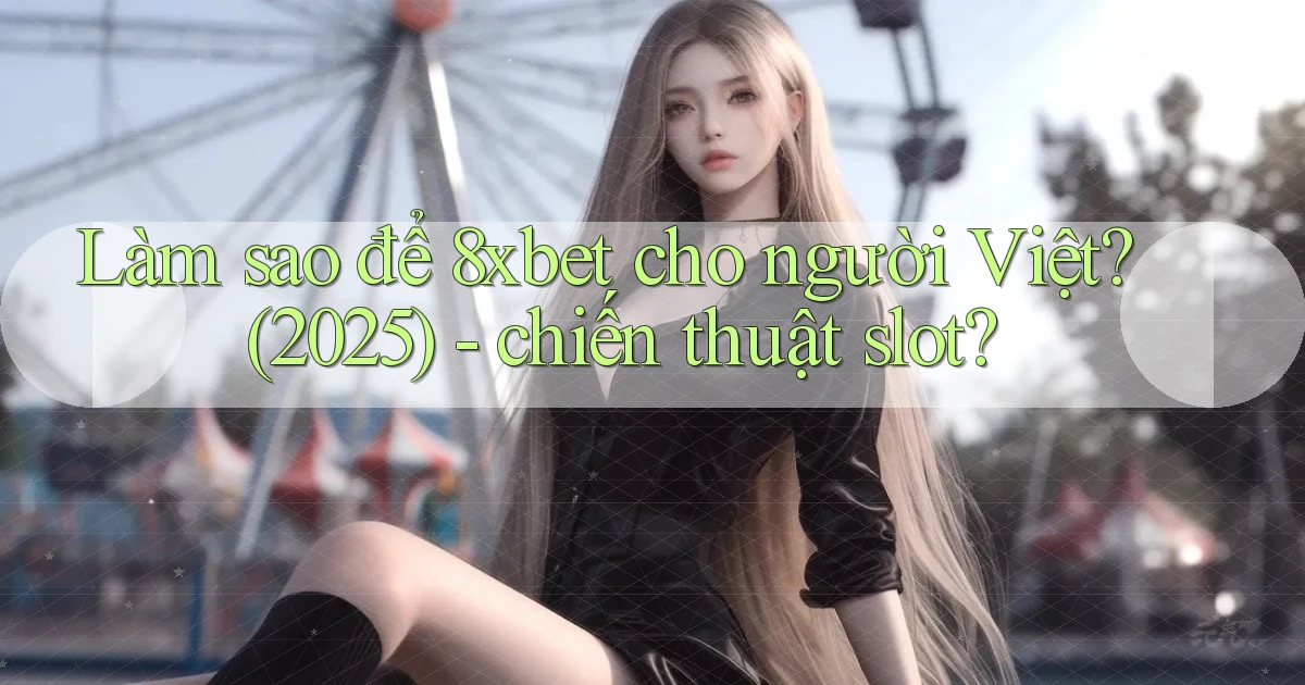 Làm sao để 8xbet cho người Việt (2025)   chiến thuật slot