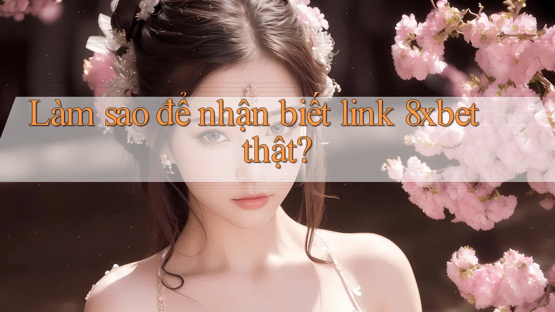 Làm sao để nhận biết link 8xbet thật?