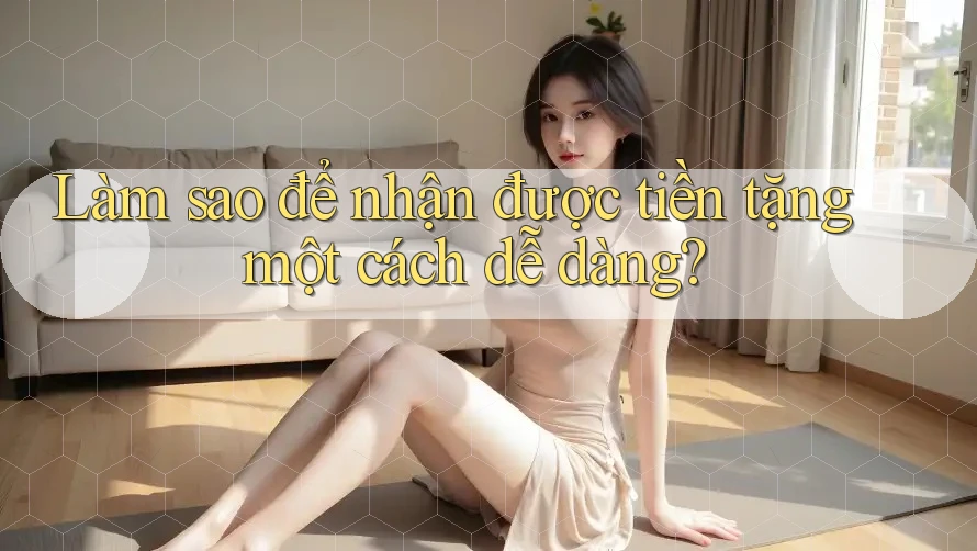 Làm sao để nhận được tiền tặng một cách dễ dàng?