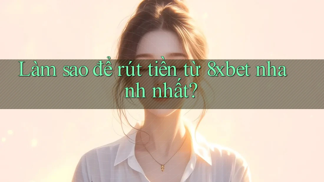 Làm sao để rút tiền từ 8xbet nhanh nhất? Làm sao để rút tiền từ 8xbet nhanh nhất?