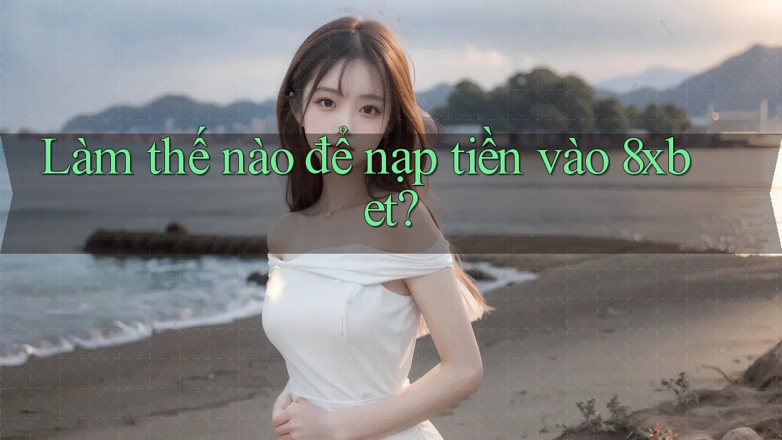 Làm thế nào để nạp tiền vào 8xbet?