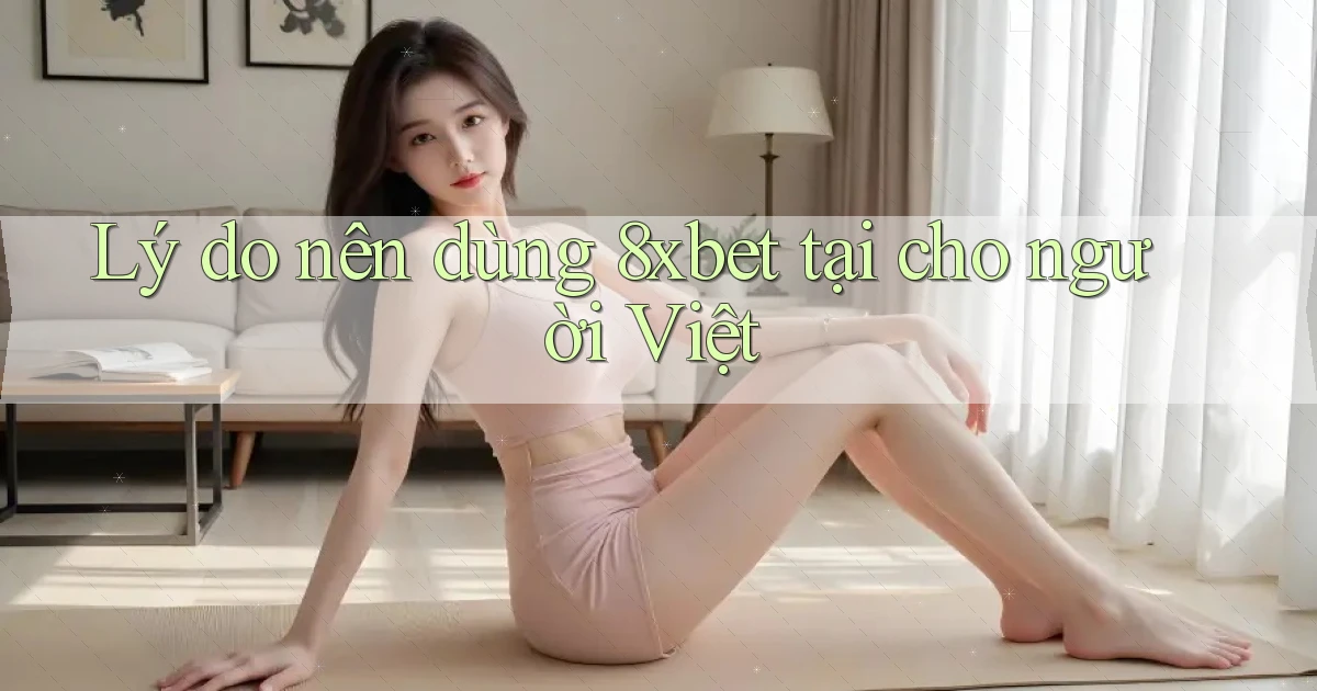 Lý do nên dùng 8xbet tại cho người Việt