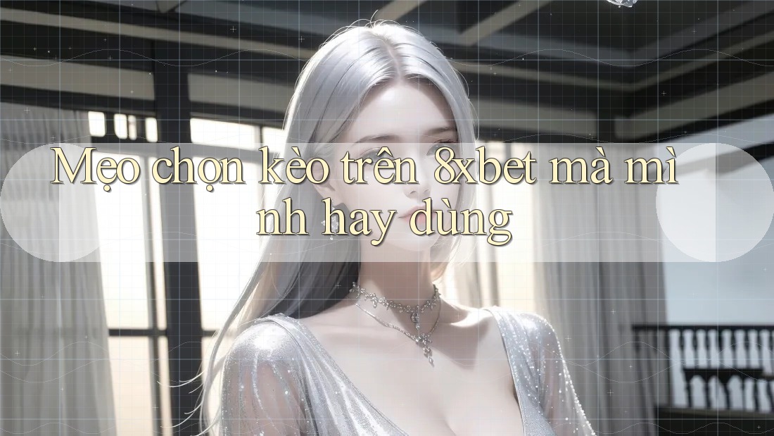 Mẹo chọn kèo trên 8xbet mà mình hay dùng