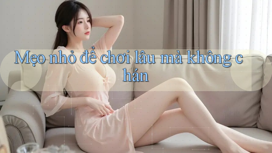 Mẹo nhỏ để chơi lâu mà không chán