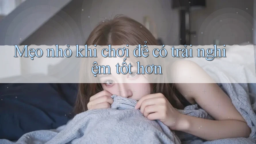 Mẹo nhỏ khi chơi để có trải nghiệm tốt hơn