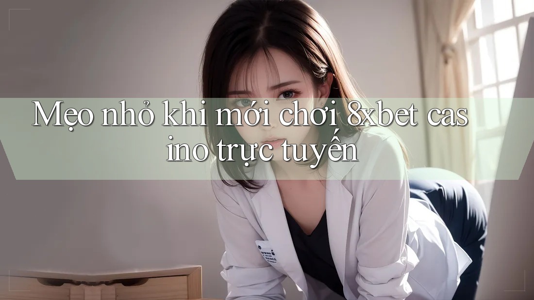Mẹo nhỏ khi mới chơi 8xbet casino trực tuyến